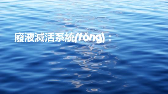 廢液滅活系統(tǒng)：創(chuàng)新突破！拯救環(huán)境，保護健康，你知道嗎？
